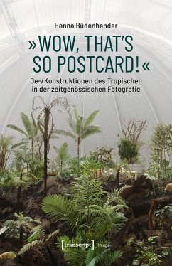 »Wow, that's so postcard!« - De-/Konstruktionen des Tropischen in der zeitgenössischen Fotografie (eBook, PDF) - Büdenbender, Hanna