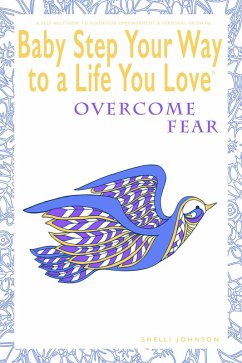 Baby Step Your Way to a Life You Love: Overcome Fear (A Self-Help How-To Guide for Empowerment and Personal Growth) (eBook, ePUB) - Johnson, Shelli