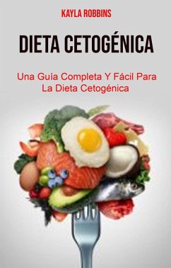 Dieta Cetogénica: Una Guía Completa Y Fácil Para La Dieta Cetogénica (eBook, ePUB) - Robbins, Kayla