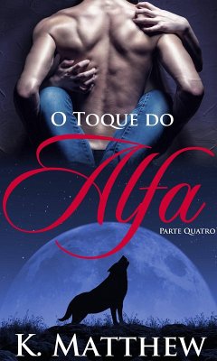 O Toque do Alfa: Parte Quatro (O Toque do Alpha) (eBook, ePUB) - Matthew, K.