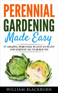 Perennial Gardening Made Easy: 37 Amazing Perennial Plants To Plant and Harvest All Year Round (eBook, ePUB) - Blackburn, William