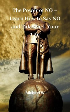 The Power Of No - Learn How To Say No And Take Back Your Life (eBook, ePUB) - W, Michael