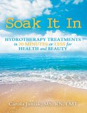 Soak It In: Hydrotherapy Treatments In 20 Minutes or Less for Health and Beauty (eBook, ePUB) Soak It In: Hydrotherapy Treatments In 20 Minutes or Less for Health and Beauty (eBook, ePUB)