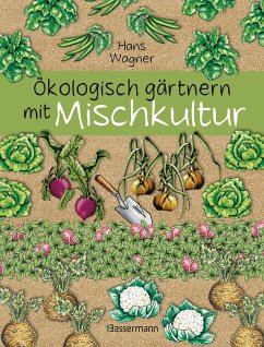 Ökologisch gärtnern mit Mischkultur. Für einen gesunden und nachhaltigen Garten. Anbau, Aussaat, Ernte ohne Insektengifte und Kunstdünger. Mit Tabellen, welche Pflanzen zueinander passen, sowie die besten Vor- und Nachkulturen (eBook, ePUB) - Wagner, Hans