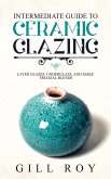 Intermediate Guide to Ceramic Glazing: Layer Glazes, Underglaze, and Make Triaxial Blends (eBook, ePUB)