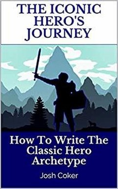 The Iconic Hero's Journey: How To Write The Classic Hero Archetype (The Modern Monomyth, #1) (eBook, ePUB) - Coker, Josh