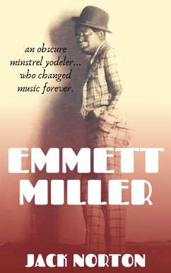 Emmett Miller: An Obscure Minstrel Yodeler Who Changed Music Forever (eBook, ePUB) - Norton, Jack