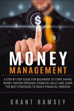 Money Management: A Step By Step Guide For Beginners To Start Saving Money, Master Personal Financial Skills And Learn The Best Strategies To Reach Financial Freedom (eBook, ePUB) - Ramsey, Grant