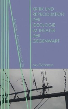 Kritik und Reproduktion der Ideologie im Theater der Gegenwart - Eichhorn, Ivo