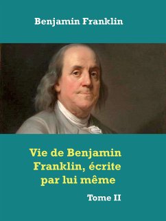 Vie de Benjamin Franklin, écrite par lui­ même ­ (eBook, ePUB)
