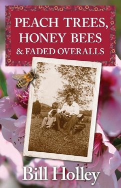 Peach Trees, Honey Bees & Faded Overalls: Stories Of A Southern Sharecropper's Son - Holley, Bill L.