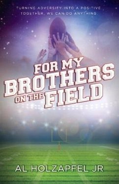 For My Brothers on the Field: Turning Adversity Into a Positive. Together, We Can Do Anything Volume 1 - Holzapfel, Al