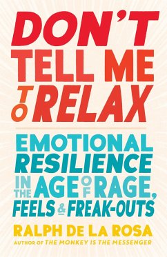 Don't Tell Me to Relax: Emotional Resilience in the Age of Rage, Feels, and Freak-Outs - de la Rosa, Ralph