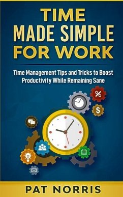Time Made Simple For Work: Time Management Tips and Tricks to Boost Productivity While Remaining Sane - Norris, Pat
