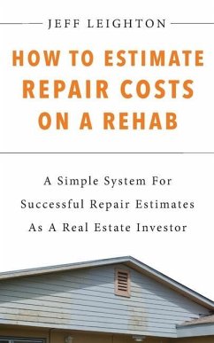 How To Estimate Repair Costs On A Rehab: : A Simple System For Successful Repair Estimates As A Real Estate Investor - Leighton, Jeff