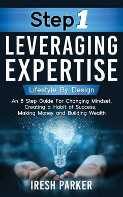 Step 1 Leveraging Expertise: Lifestyle By Design: An 8-Step Guide for Changing Mindset, Creating a Habit of Success, Making Money and Building Weal - Parker, Iresh