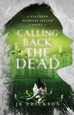 Calling Back the Dead: A Northern Michigan Asylum Novel - Erickson, J. R.