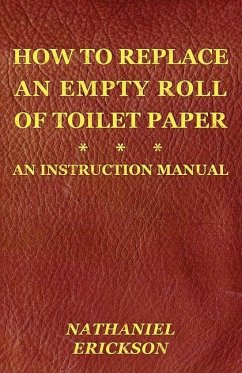 How To Replace An Empty Roll Of Toilet Paper: an instruction manual - Erickson, Nathaniel