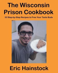 The Wisconsin Prison Cookbook: 33 Step-by-Step Recipes to Free Your Taste Buds - Hainstock, Eric