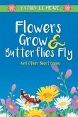 Flowers Grow and Butterflies Fly and Other Short Poems
