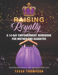 Raising Royalty A 14-Day Empowerment Workbook for Mother and Daughter: Teaching Self-Identity, Self-Worth and Self-Love - Thompson, Tessa