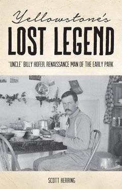 Yellowstone's Lost Legend: Uncle Billy Hofer, Renaissance Man of the Early Park - Herring, Scott