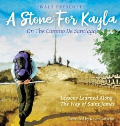 A Stone For Kayla, On the Camino De Santiago: Lessons Learned Along The Way of Saint James - Prescott, Walt