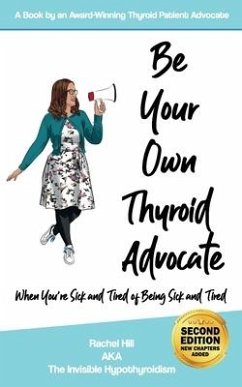 Be Your Own Thyroid Advocate: When You're Sick and Tired of Being Sick and Tired - Hill, Rachel