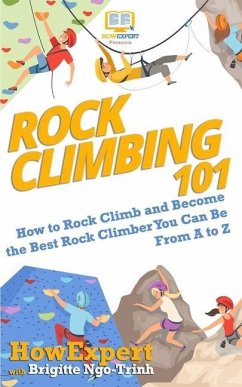 Rock Climbing 101: How to Rock Climb and Become the Best Rock Climber You Can Be From A to Z - Ngo-Trinh, Brigitte; Howexpert