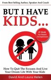 But I Have Kids...: How To Quit The Excuses And Live Your Dream Life With Your Kids