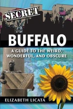 Secret Buffalo: A Guide to the Weird, Wonderful, and Obscure - Licata, Elizabeth