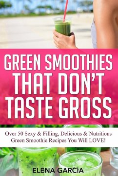 Green Smoothies That Don't Taste Gross - Garcia, Elena