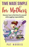 Time Made Simple For Mothers: Discover How To Find Time For Yourself While Juggling Responsibilities