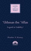 'Uthman Ibn 'Affan: Legend or Liability?