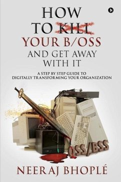 How to kill your b/oss and get away with it: A Step by Step Guide to Digitally Transforming Your Organization - Neeraj Bhoplé