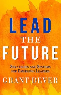 Lead The Future: Strategies and Systems for Emerging Leaders - Dever, Grant