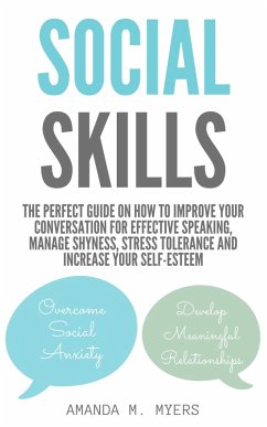 Social Skills: The Perfect Guide on How to Improve Your Conversation for Effective Speaking, Manage Shyness, Stress Tolerance and Increase Your Self-Esteem (eBook, ePUB) - Myers, Amanda M.