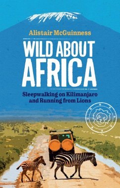 Wild about Africa: Sleepwalking on Kilimanjaro and Running from Lions (eBook, ePUB) - Mcguinness, Alistair
