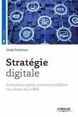 Stratégie digitale: Comment acquérir, convertir et fidéliser vos clients sur le Web