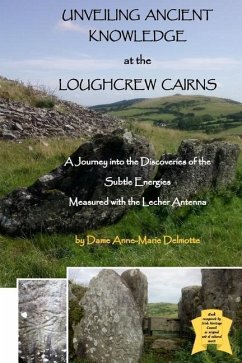 UNVEILING ANCIENT KNOWLEDGE AT THE LOUGHCREW CAIRNS - A Journey into the Discoveries of the Subtle Energies - Measured with the Lecher Antenna - Delmotte, Anne-Marie