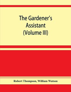 The gardener's assistant; a practical and scientific exposition of the art of gardening in all its branches (Volume III) - Thompson, Robert; Watson, William