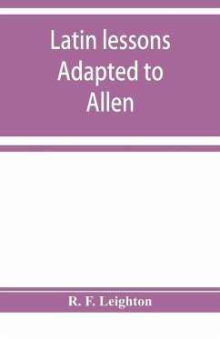 Latin lessons adapted to Allen and Greenough's Latin grammar - F. Leighton, R.