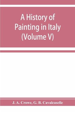 A history of painting in Italy; Umbria, Florence and Siena from the second to the sixteenth century (Volume V) - A. Crowe, J.; B. Cavalcaselle, G.