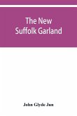 The new Suffolk garland; a miscellany of anecdotes, romantic ballads, descriptive poems and songs, historical and biographical notices, and statistical returns relating to the county of Suffolk