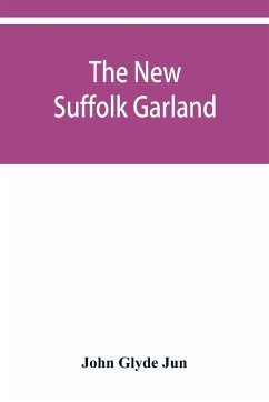 The new Suffolk garland; a miscellany of anecdotes, romantic ballads, descriptive poems and songs, historical and biographical notices, and statistical returns relating to the county of Suffolk - Glyde Jun, John