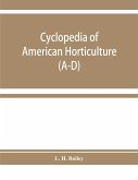 Cyclopedia of American horticulture, comprising suggestions for cultivation of horticultural plants, descriptions of the species of fruits, vegetables, flowers, and ornamental plants sold in the United States and Canada, together with geographical and bio