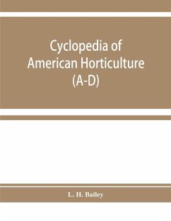 Cyclopedia of American horticulture, comprising suggestions for cultivation of horticultural plants, descriptions of the species of fruits, vegetables, flowers, and ornamental plants sold in the United States and Canada, together with geographical and bio - H. Bailey, L.