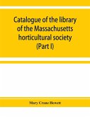 Catalogue of the library of the Massachusetts horticultural society (Part I)