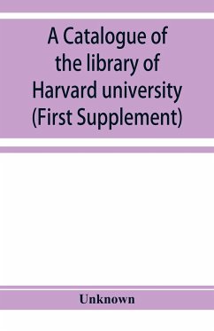 A catalogue of the library of Harvard university in Cambridge, Massachusetts (First Supplement) - Unknown