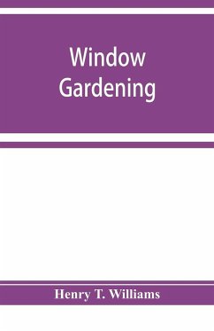 Window gardening. Devoted specially to the culture of flowers and ornamental plants, for indoor use and parlor decoration - T. Williams, Henry